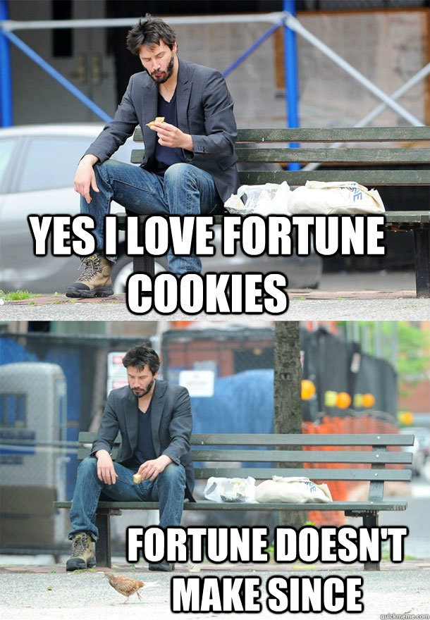 Yes I love fortune cookies Fortune doesn't make since  Sad Keanu