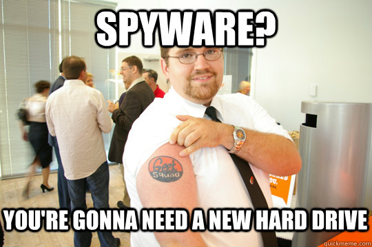 spyware? you're gonna need a new hard drive  GeekSquad Gus