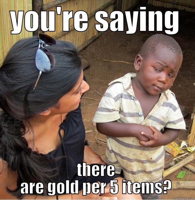 YOU'RE SAYING THERE ARE GOLD PER 5 ITEMS? Skeptical Third World Kid