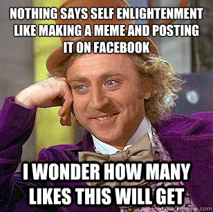 Nothing says self enlightenment like making a meme and posting it on facebook I wonder how many Likes This will get  Condescending Wonka