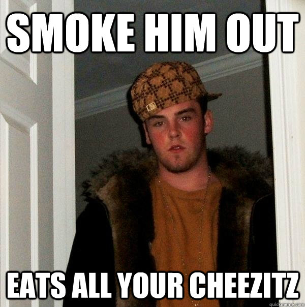 Smoke him out Eats all your Cheezitz - Smoke him out Eats all your Cheezitz  Scumbag Steve