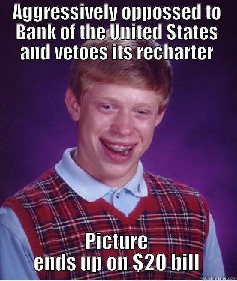 Bad Luck Andrew Jackson - AGGRESSIVELY OPPOSSED TO BANK OF THE UNITED STATES AND VETOES ITS RECHARTER PICTURE ENDS UP ON $20 BILL Bad Luck Brian