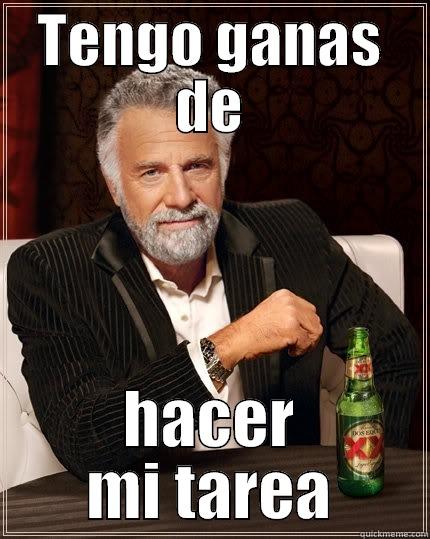 TENGO GANAS DE HACER MI TAREA The Most Interesting Man In The World