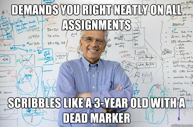 demands you right neatly on all assignments scribbles like a 3-year old with a dead marker - demands you right neatly on all assignments scribbles like a 3-year old with a dead marker  Engineering Professor