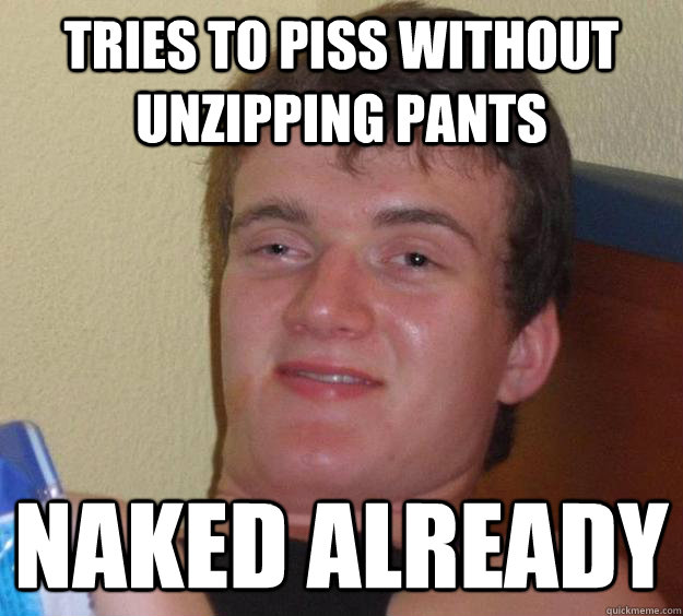 Tries to piss without unzipping pants naked already - Tries to piss without unzipping pants naked already  10 Guy