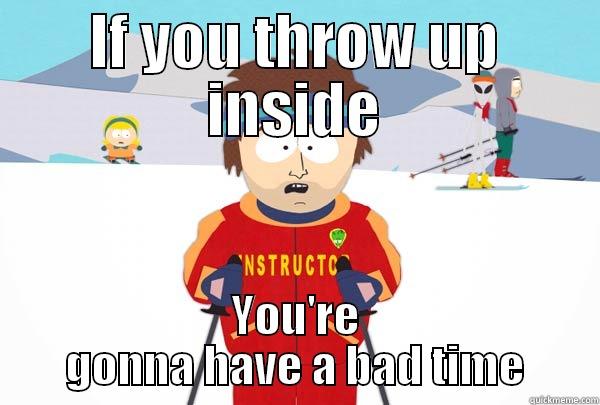 IF YOU THROW UP INSIDE YOU'RE GONNA HAVE A BAD TIME Super Cool Ski Instructor