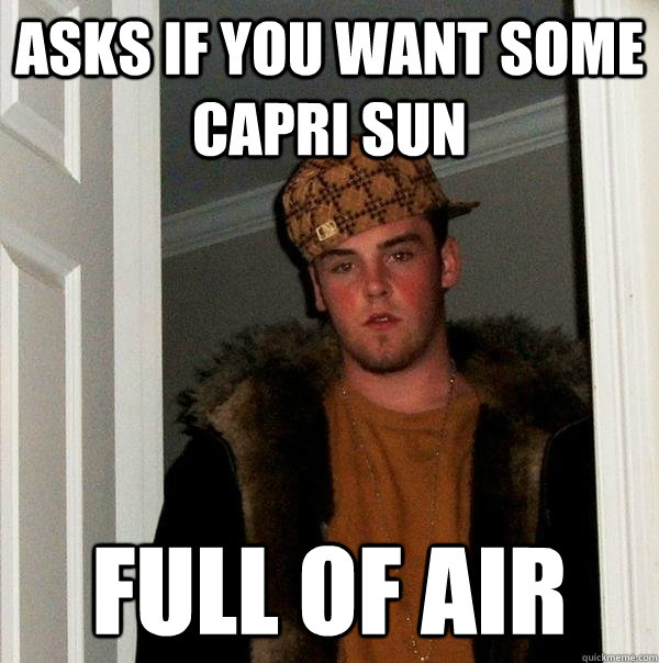 Asks if you want some capri sun Full of air - Asks if you want some capri sun Full of air  Scumbag Steve