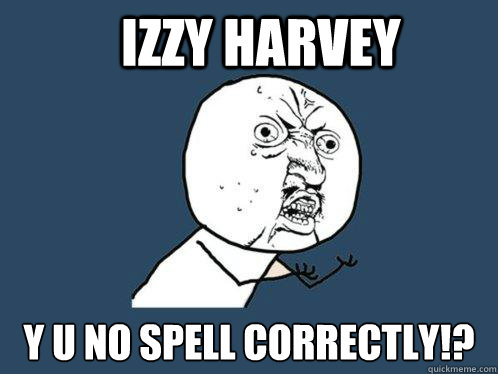 Izzy Harvey y u no spell correctly!?  Y U No