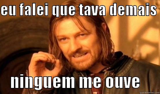 EU FALEI QUE TAVA DEMAIS      NINGUEM ME OUVE      Boromir