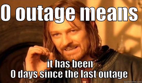 0 OUTAGE MEANS  IT HAS BEEN 0 DAYS SINCE THE LAST OUTAGE  Boromir