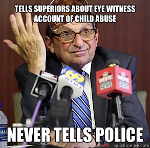 Tells superiors about eye witness account of child abuse Never tells police  Scumbag Joe Paterno