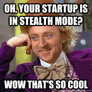 Oh, Your startup is in stealth mode? wow that's so cool  Condescending Wonka