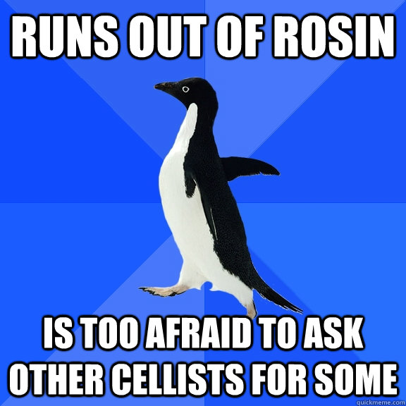 Runs out of Rosin Is too afraid to ask other cellists for some  Socially Awkward Penguin