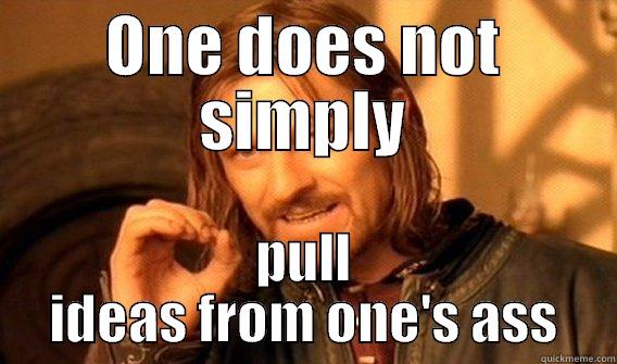 One Does Not Simply - Ideation - ONE DOES NOT SIMPLY PULL IDEAS FROM ONE'S ASS One Does Not Simply