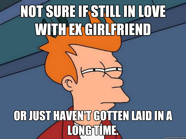 Not Sure If Still In Love With Ex Girlfriend Or Just Havent Gotten