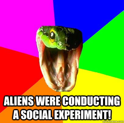 Aliens were conducting a social experiment!   