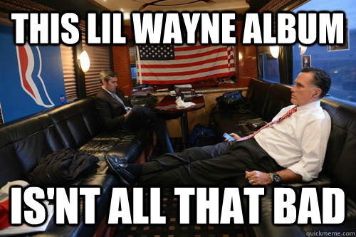 This Lil Wayne Album  Is'nt all that bad  Sudden Realization Romney