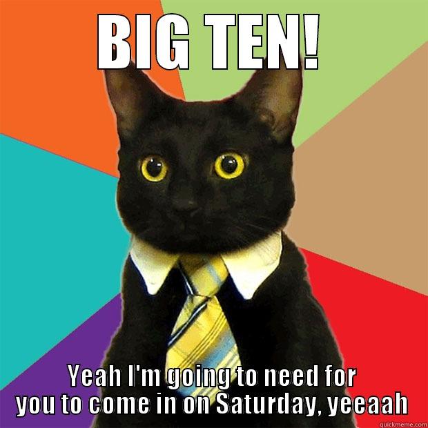 BIG TEN! - BIG TEN! YEAH I'M GOING TO NEED FOR YOU TO COME IN ON SATURDAY, YEEAAH Business Cat