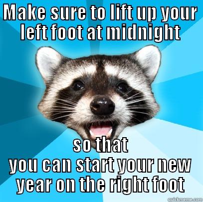 MAKE SURE TO LIFT UP YOUR LEFT FOOT AT MIDNIGHT SO THAT YOU CAN START YOUR NEW YEAR ON THE RIGHT FOOT Lame Pun Coon