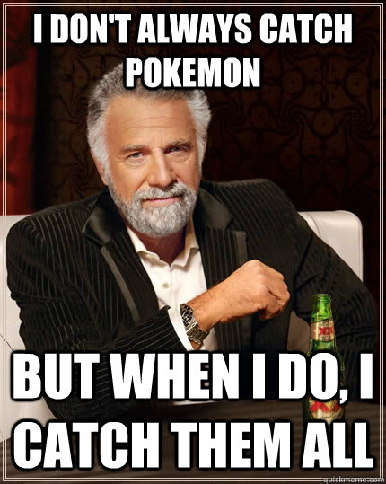 I don't always catch pokemon but when I do, I catch them all  The Most Interesting Man In The World