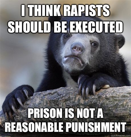 I think rapists should be executed Prison is not a reasonable punishment  Confession Bear