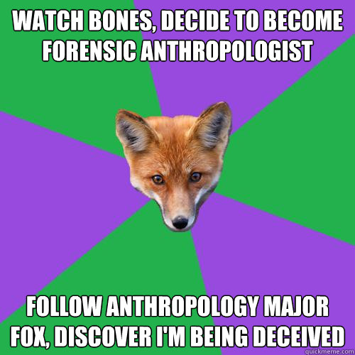 Watch bones, decide to become forensic anthropologist follow anthropology major fox, discover i'm being deceived  Anthropology Major Fox