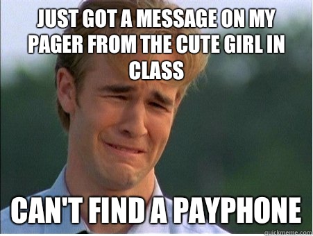 Just got a message on my pager from the cute girl in class  Can't find a payphone - Just got a message on my pager from the cute girl in class  Can't find a payphone  1990s Problems