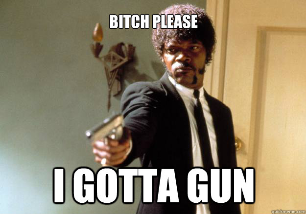 bitch please i gotta gun  Samuel L Jackson