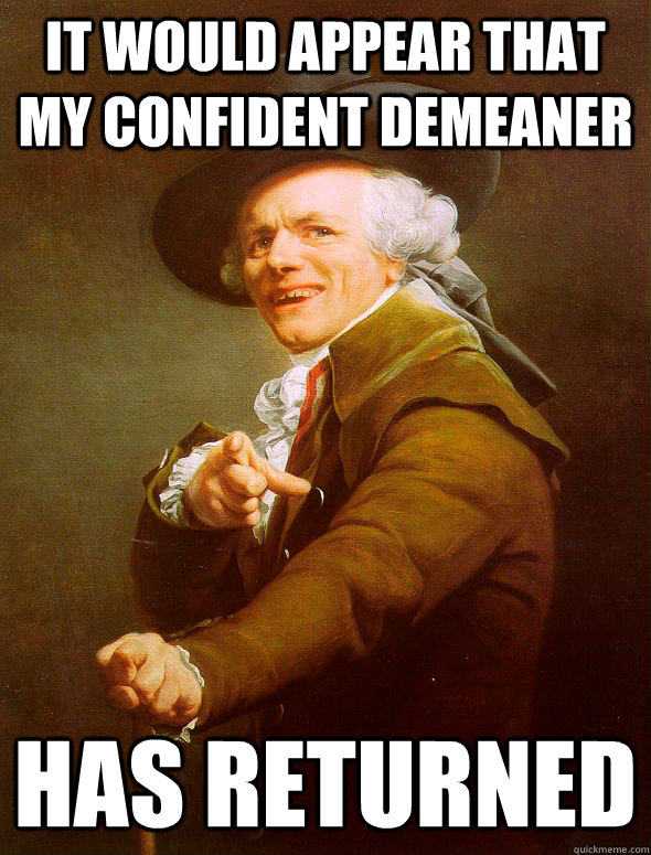 It would appear that my confident demeaner has returned - It would appear that my confident demeaner has returned  Joseph Ducreux