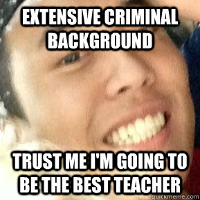 extensive criminal background trust me i'm going to be the best teacher  Dirtbag Daniel