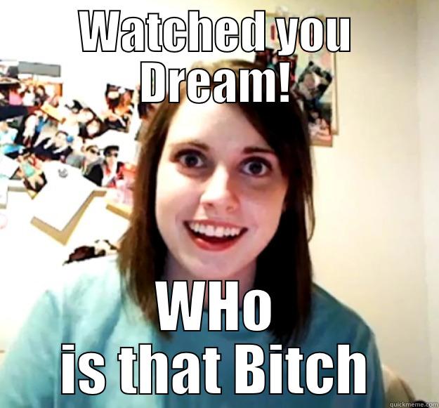 WATCHED YOU DREAM! WHO IS THAT BITCH Overly Attached Girlfriend