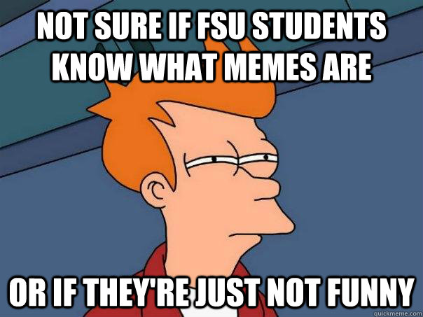 Not sure if FSU students know what memes are Or if they're just not funny - Not sure if FSU students know what memes are Or if they're just not funny  Futurama Fry