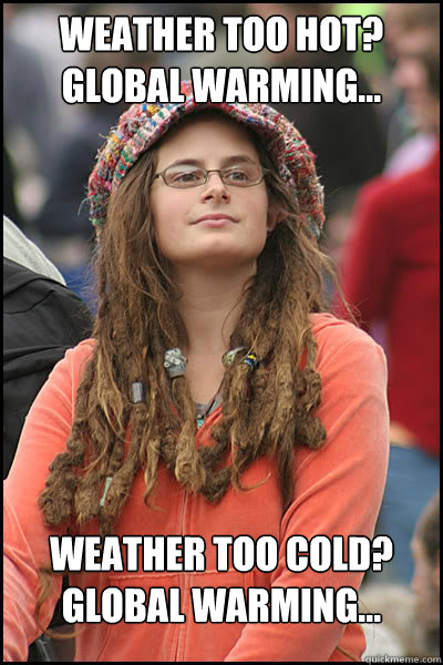 weather too hot? global warming... weather too cold? Global warming...  College Liberal