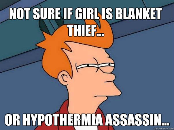 Not sure if girl is blanket thief... Or hypothermia assassin...  Futurama Fry