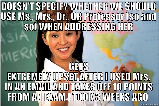 DOESN'T SPECIFY WHETHER WE SHOULD USE MS., MRS., DR., OR PROFESSOR (SO AND SO) WHEN ADDRESSING HER GETS EXTREMELY UPSET AFTER I USED MRS. IN AN EMAIL AND TAKES OFF 10 POINTS FROM AN EXAM I TOOK 3 WEEKS AGO  Scumbag Teacher