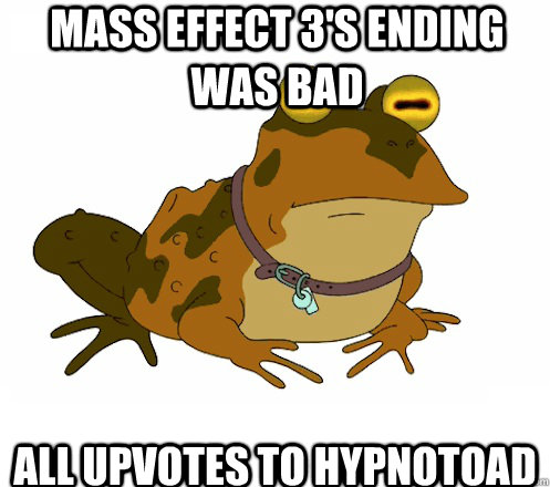 Mass Effect 3's ending was bad All upvotes to hypnotoad  Hypnotoad