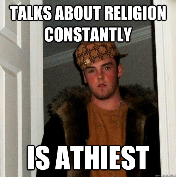 Talks about religion constantly Is Athiest  Scumbag Steve