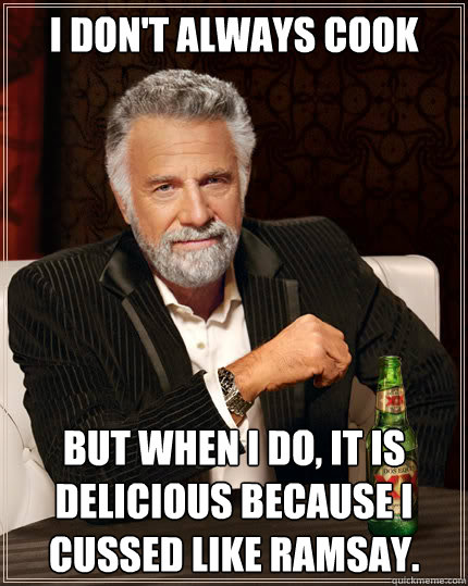 i don't always cook but when i do, it is delicious because i cussed like ramsay.    Dos Equis man