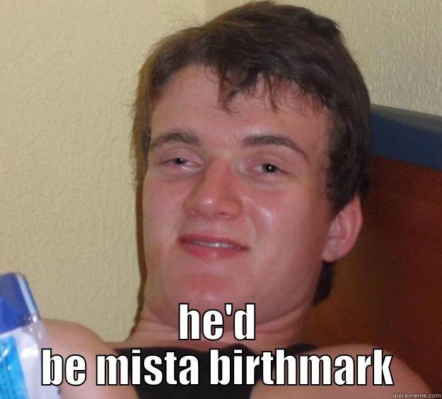 what if mista marks first name is birth -  HE'D BE MISTA BIRTHMARK 10 Guy