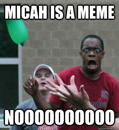 Micah is a meme Noooooooooo - Micah is a meme Noooooooooo  Water Balloon No