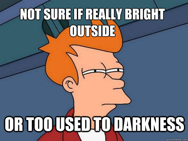 Not sure if really bright outside or too used to darkness - Not sure if really bright outside or too used to darkness  Futurama Fry