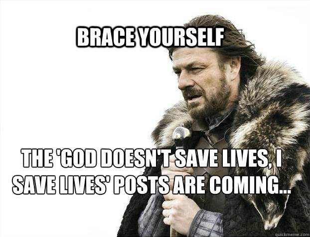 BRACE YOURSELF The 'God doesn't save lives, I save lives' posts are coming... - BRACE YOURSELF The 'God doesn't save lives, I save lives' posts are coming...  BRACE YOURSELF TIMELINE POSTS