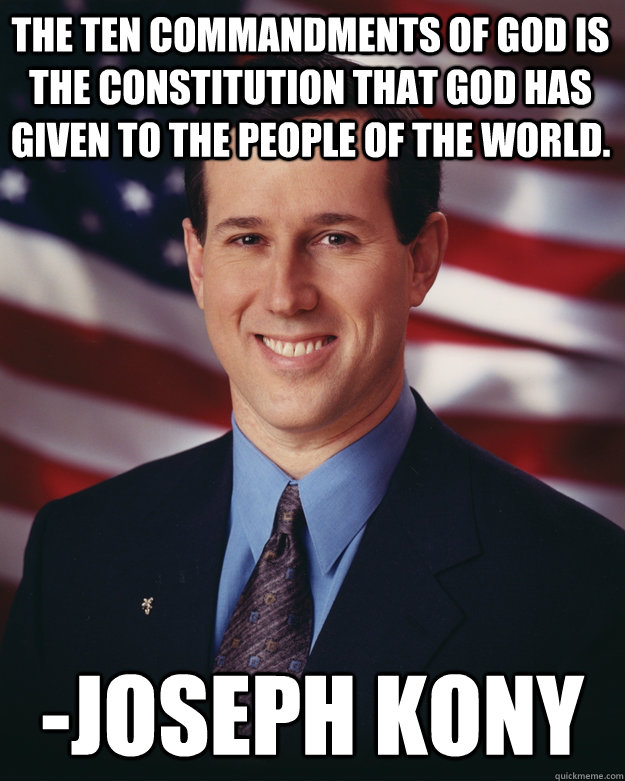 the Ten Commandments of God is the constitution that God has given to the people of the world. -Joseph Kony   Rick Santorum