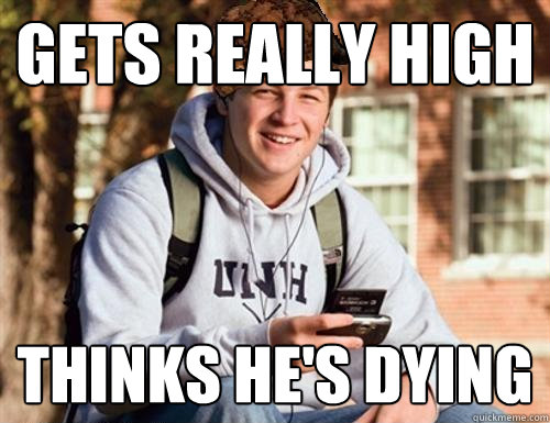 gets really high thinks he's dying  College Freshman