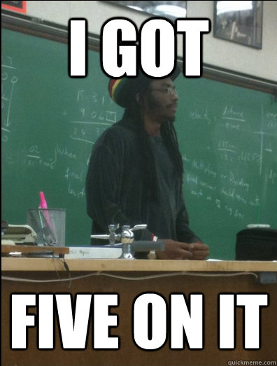 I got Five on it  Rasta Science Teacher