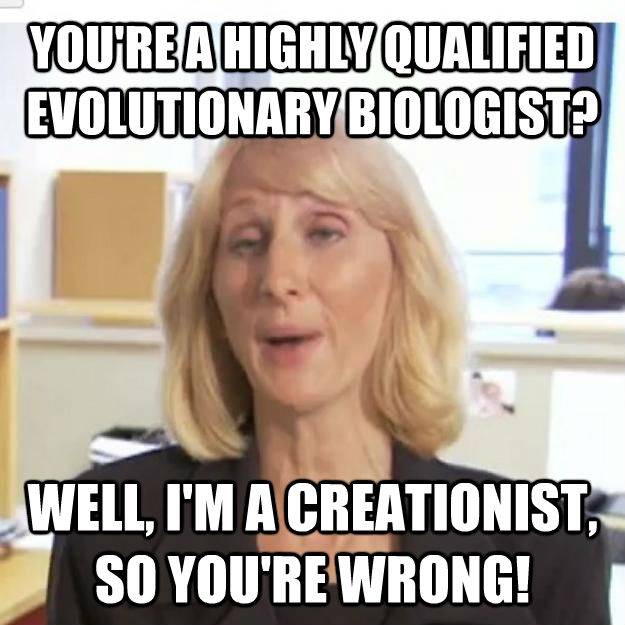 YOU'RE A HIGHLY QUALIFIED EVOLUTIONARY BIOLOGIST? WELL, I'M A CREATIONIST, SO YOU'RE WRONG!  
