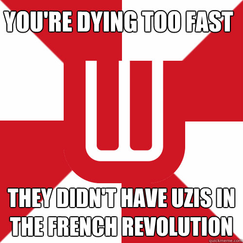 You're dying too fast They didn't have uzis in the French Revolution  UW Band