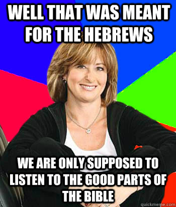 Well that was meant for the Hebrews  We are only supposed to listen to the good parts of the bible   Sheltering Suburban Mom