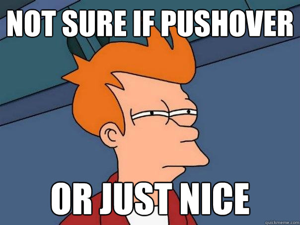 not sure if pushover or just nice  Futurama Fry