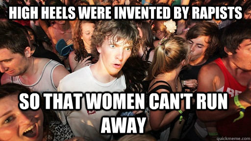 high heels were invented by rapists so that women can't run away - high heels were invented by rapists so that women can't run away  Sudden Clarity Clarence